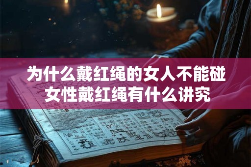 为什么戴红绳的女人不能碰 女性戴红绳有什么讲究