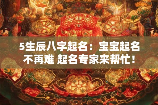 5生辰八字起名：宝宝起名不再难 起名专家来帮忙！