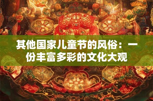 其他国家儿童节的风俗：一份丰富多彩的文化大观