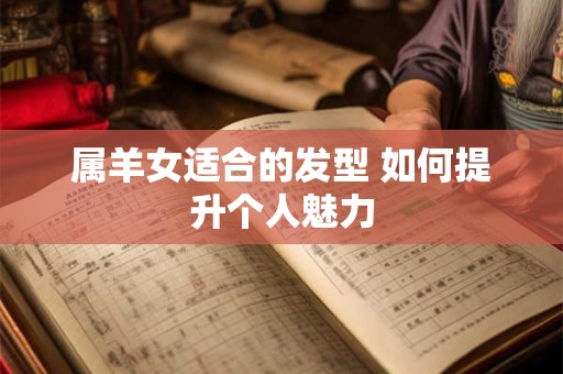 属羊女适合的发型 如何提升个人魅力