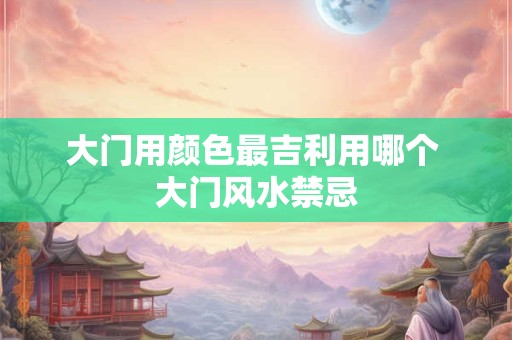 大门用颜色最吉利用哪个 大门风水禁忌