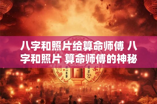 八字和照片给算命师傅 八字和照片 算命师傅的神秘之源！
