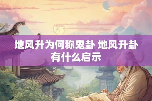 地风升为何称鬼卦 地风升卦有什么启示