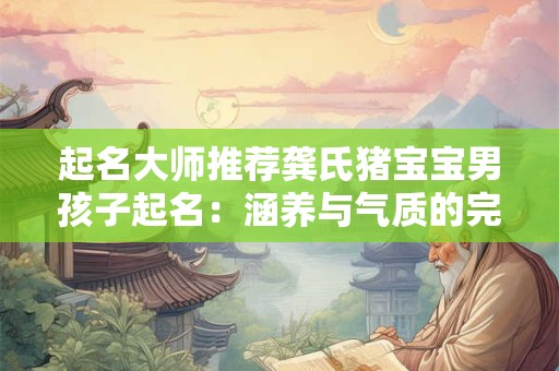 起名大师推荐龚氏猪宝宝男孩子起名：涵养与气质的完美结合！