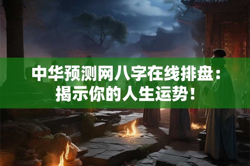 中华预测网八字在线排盘：揭示你的人生运势！