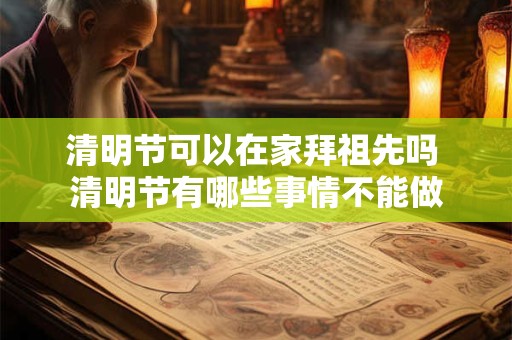 清明节可以在家拜祖先吗 清明节有哪些事情不能做