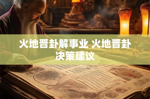 火地晋卦解事业 火地晋卦决策建议