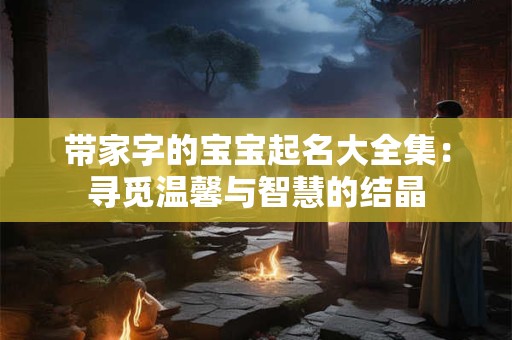 带家字的宝宝起名大全集：寻觅温馨与智慧的结晶