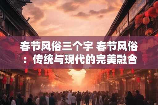 春节风俗三个字 春节风俗：传统与现代的完美融合