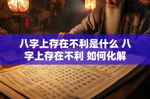 八字上存在不利是什么 八字上存在不利 如何化解