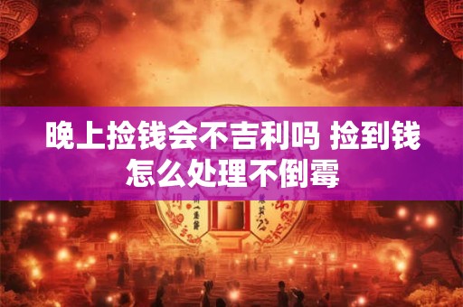 晚上捡钱会不吉利吗 捡到钱怎么处理不倒霉