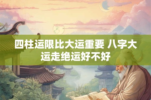 四柱运限比大运重要 八字大运走绝运好不好