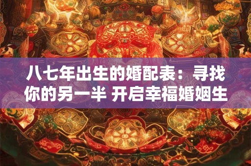 八七年出生的婚配表：寻找你的另一半 开启幸福婚姻生活
