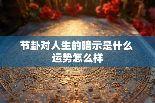 节卦对人生的暗示是什么 运势怎么样