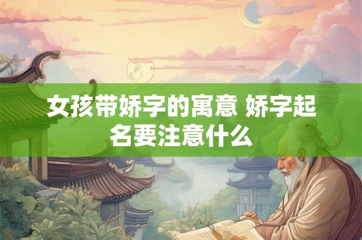女孩带娇字的寓意 娇字起名要注意什么