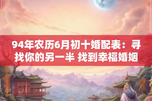 94年农历6月初十婚配表：寻找你的另一半 找到幸福婚姻
