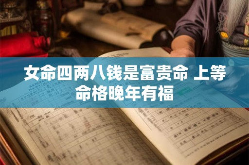 女命四两八钱是富贵命 上等命格晚年有福