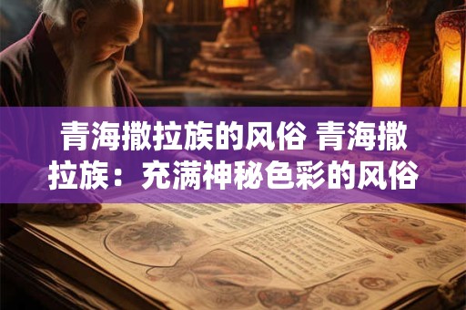 青海撒拉族的风俗 青海撒拉族：充满神秘色彩的风俗与传统