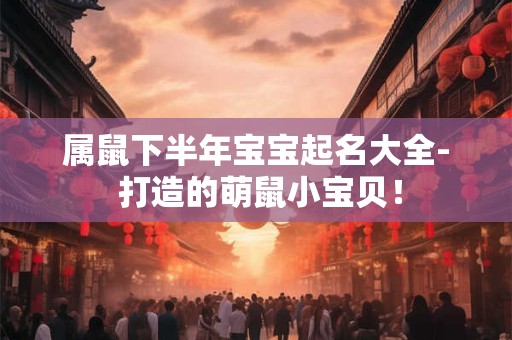 属鼠下半年宝宝起名大全- 打造的萌鼠小宝贝！