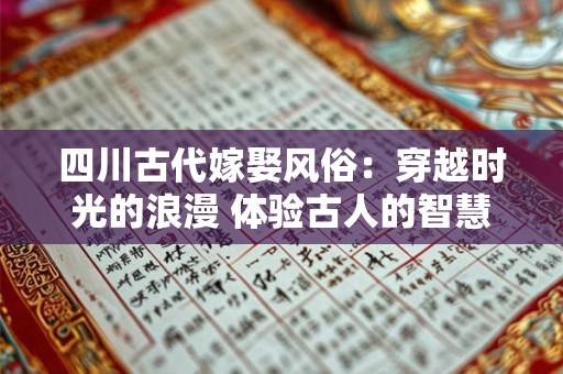 四川古代嫁娶风俗：穿越时光的浪漫 体验古人的智慧