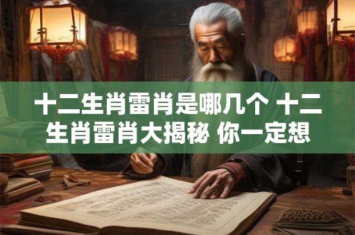 十二生肖雷肖是哪几个 十二生肖雷肖大揭秘 你一定想不到！