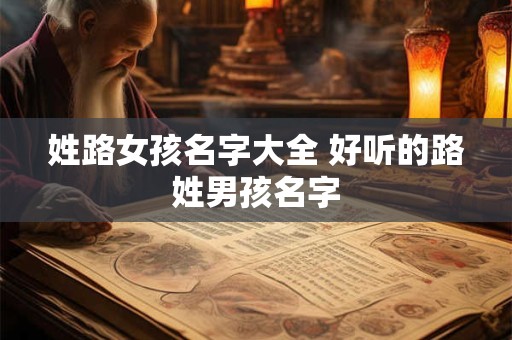 姓路女孩名字大全 好听的路姓男孩名字