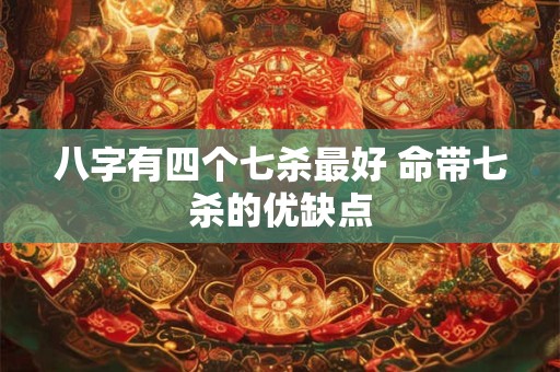 八字有四个七杀最好 命带七杀的优缺点