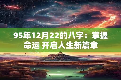 95年12月22的八字：掌握命运 开启人生新篇章