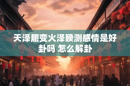 天泽履变火泽睽测感情是好卦吗 怎么解卦