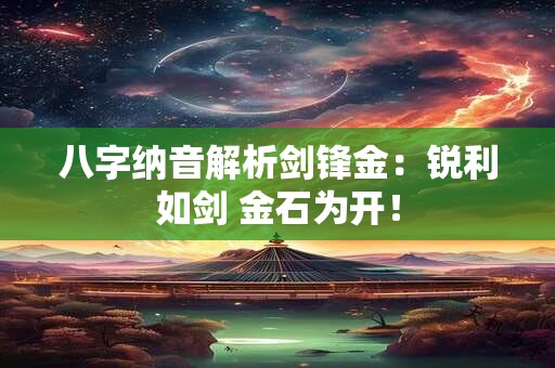 八字纳音解析剑锋金：锐利如剑 金石为开！