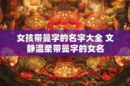 女孩带曼字的名字大全 文静温柔带曼字的女名