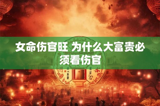 女命伤官旺 为什么大富贵必须看伤官