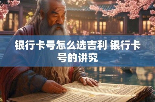 银行卡号怎么选吉利 银行卡号的讲究