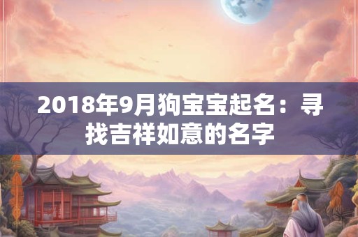 2018年9月狗宝宝起名：寻找吉祥如意的名字