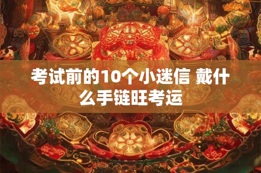 考试前的10个小迷信 戴什么手链旺考运