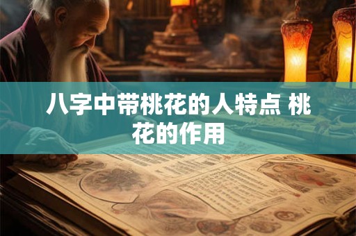 八字中带桃花的人特点 桃花的作用