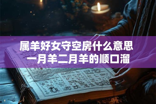 属羊好女守空房什么意思 一月羊二月羊的顺口溜