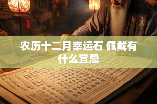 农历十二月幸运石 佩戴有什么宜忌