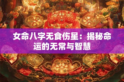 女命八字无食伤星：揭秘命运的无常与智慧