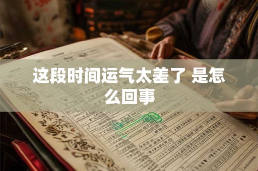 这段时间运气太差了 是怎么回事