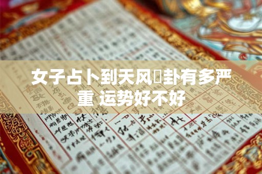 女子占卜到天风姤卦有多严重 运势好不好