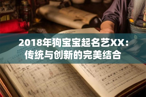 2018年狗宝宝起名艺XX：传统与创新的完美结合