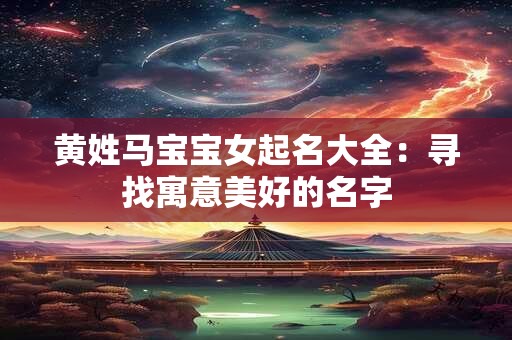 黄姓马宝宝女起名大全：寻找寓意美好的名字
