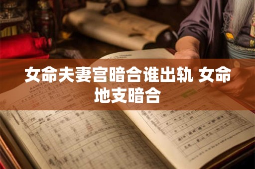 女命夫妻宫暗合谁出轨 女命地支暗合