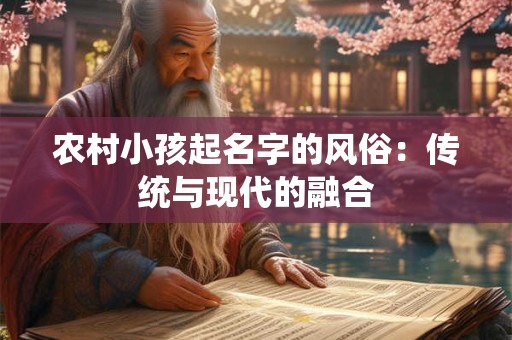 农村小孩起名字的风俗：传统与现代的融合