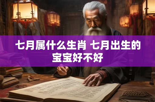 七月属什么生肖 七月出生的宝宝好不好