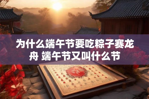 详细阅读:为什么端午节要吃粽子赛龙舟 端午节又叫什么节 为什么端午节要吃粽子赛龙舟 端午节又叫什么节