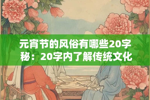 元宵节的风俗有哪些20字 秘：20字内了解传统文化