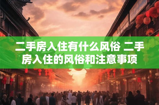 二手房入住有什么风俗 二手房入住的风俗和注意事项