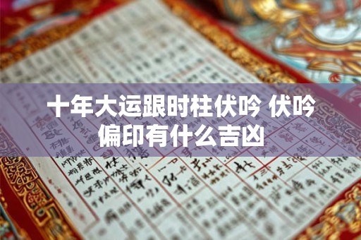 十年大运跟时柱伏吟 伏吟偏印有什么吉凶